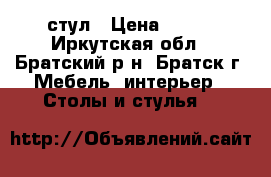 стул › Цена ­ 100 - Иркутская обл., Братский р-н, Братск г. Мебель, интерьер » Столы и стулья   